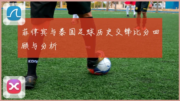 菲律宾与泰国足球历史交锋比分回顾与分析