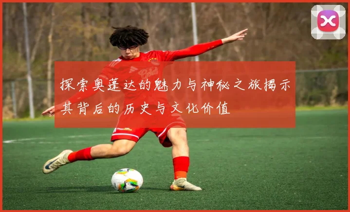 探索奥蓬达的魅力与神秘之旅揭示其背后的历史与文化价值