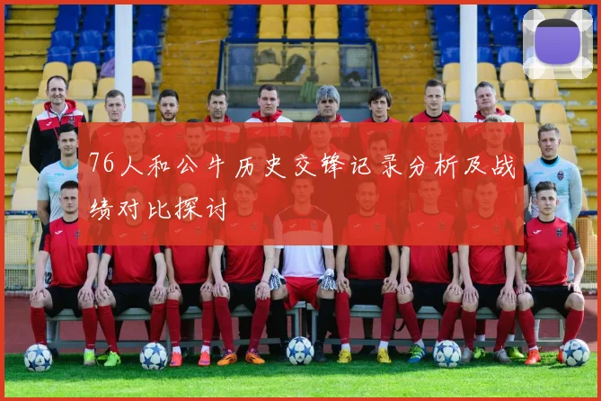 76人和公牛历史交锋记录分析及战绩对比探讨
