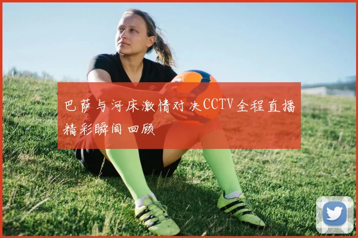 巴萨与河床激情对决CCTV全程直播精彩瞬间回顾