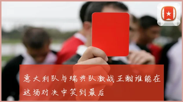 意大利队与瑞典队激战正酣谁能在这场对决中笑到最后