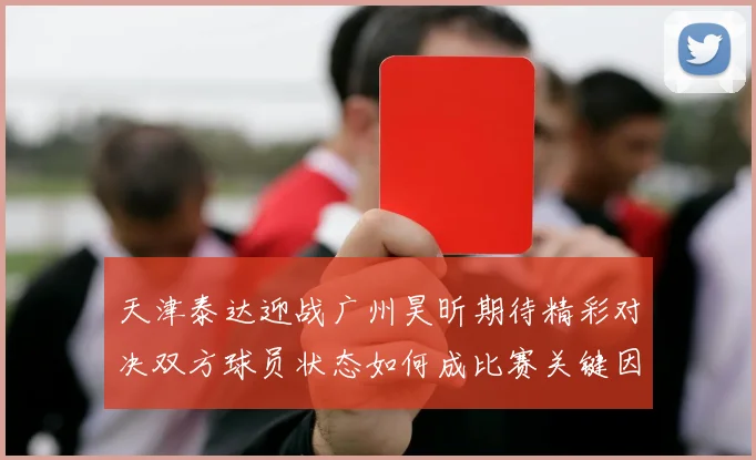 天津泰达迎战广州昊昕期待精彩对决双方球员状态如何成比赛关键因素